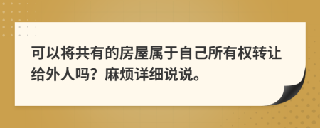 可以将共有的房屋属于自己所有权转让给外人吗？麻烦详细说说。