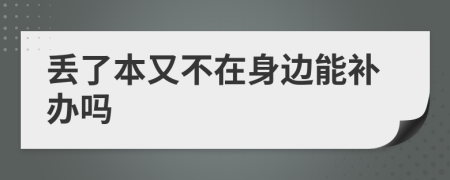 丢了本又不在身边能补办吗