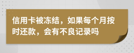 信用卡被冻结，如果每个月按时还款，会有不良记录吗