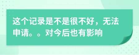 这个记录是不是很不好，无法申请。。对今后也有影响