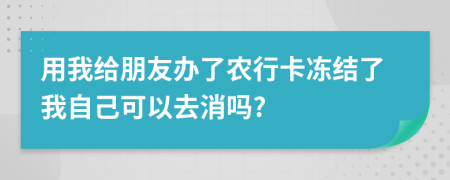 用我给朋友办了农行卡冻结了我自己可以去消吗?
