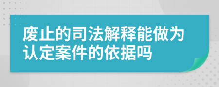 废止的司法解释能做为认定案件的依据吗