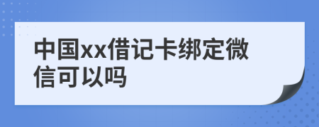 中国xx借记卡绑定微信可以吗