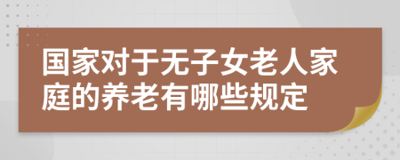 国家对于无子女老人家庭的养老有哪些规定