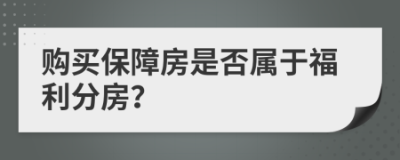 购买保障房是否属于福利分房？