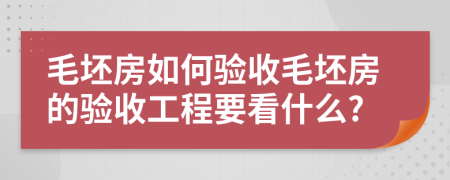 毛坯房如何验收毛坯房的验收工程要看什么?