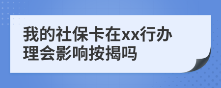 我的社保卡在xx行办理会影响按揭吗