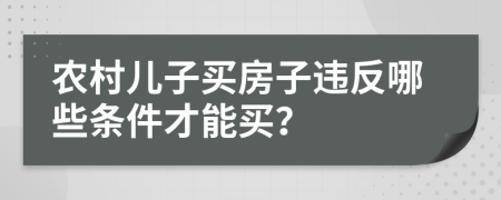 农村儿子买房子违反哪些条件才能买？