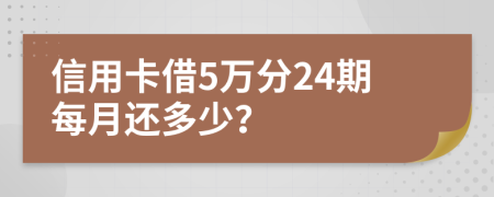 信用卡借5万分24期每月还多少？