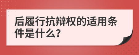 后履行抗辩权的适用条件是什么？