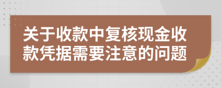 关于收款中复核现金收款凭据需要注意的问题