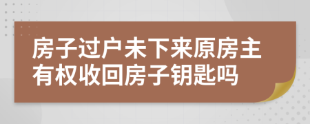 房子过户未下来原房主有权收回房子钥匙吗