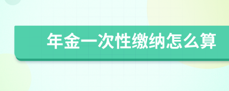 年金一次性缴纳怎么算