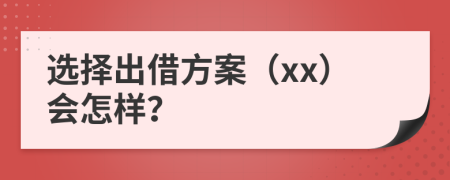 选择出借方案（xx）会怎样？