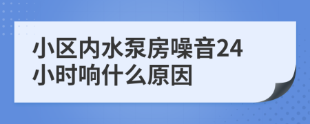 小区内水泵房噪音24小时响什么原因