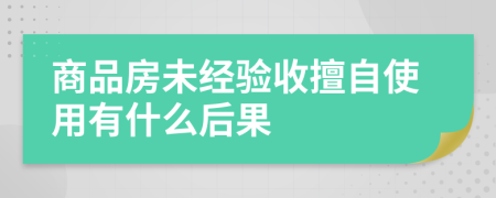 商品房未经验收擅自使用有什么后果