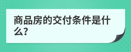 商品房的交付条件是什么？