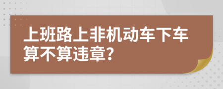 上班路上非机动车下车算不算违章？