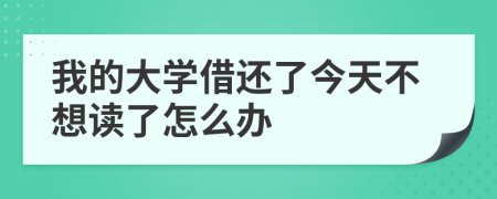 我的大学借还了今天不想读了怎么办