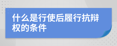 什么是行使后履行抗辩权的条件