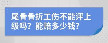 尾骨骨折工伤不能评上级吗？能赔多少钱？