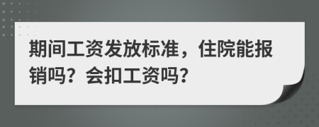 期间工资发放标准，住院能报销吗？会扣工资吗？