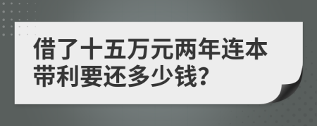 借了十五万元两年连本带利要还多少钱？