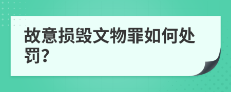 故意损毁文物罪如何处罚？