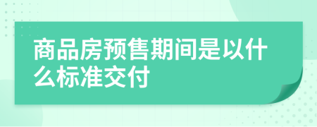 商品房预售期间是以什么标准交付