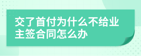 交了首付为什么不给业主签合同怎么办