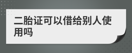 二胎证可以借给别人使用吗