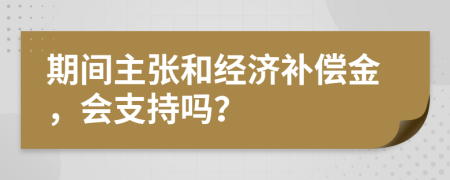 期间主张和经济补偿金，会支持吗？