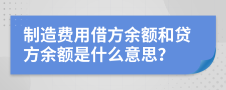 制造费用借方余额和贷方余额是什么意思？