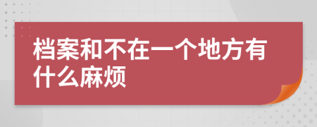 档案和不在一个地方有什么麻烦