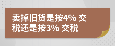 卖掉旧货是按4% 交税还是按3% 交税