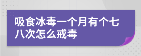 吸食冰毒一个月有个七八次怎么戒毒