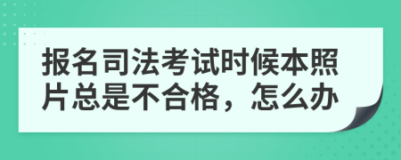 报名司法考试时候本照片总是不合格，怎么办