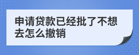 申请贷款已经批了不想去怎么撤销