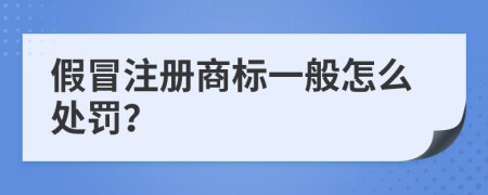 假冒注册商标一般怎么处罚？