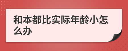 和本都比实际年龄小怎么办