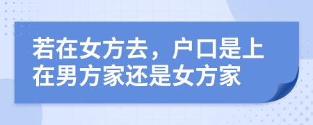 若在女方去，户口是上在男方家还是女方家