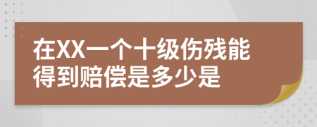 在XX一个十级伤残能得到赔偿是多少是