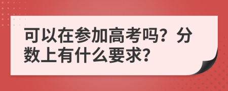 可以在参加高考吗？分数上有什么要求？