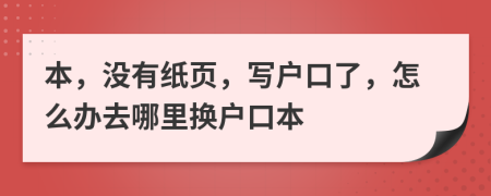 本，没有纸页，写户口了，怎么办去哪里换户口本