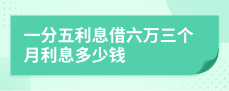 一分五利息借六万三个月利息多少钱