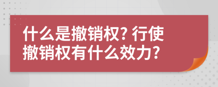 什么是撤销权? 行使撤销权有什么效力?