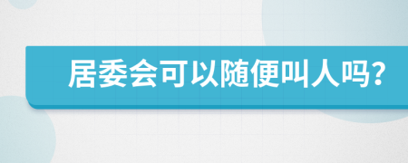 居委会可以随便叫人吗？