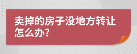卖掉的房子没地方转让怎么办?