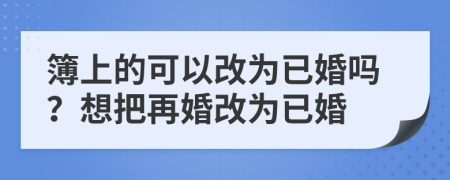 簿上的可以改为已婚吗？想把再婚改为已婚