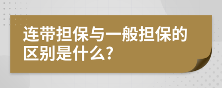 连带担保与一般担保的区别是什么?